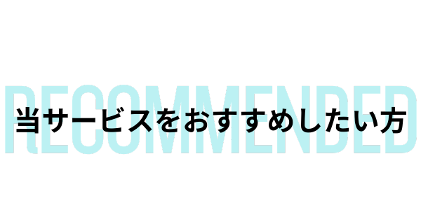 当サービスをお勧めしたい方
